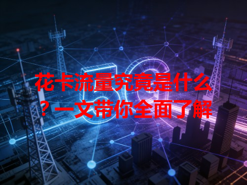 花卡流量究竟是什么？一文带你全面了解
