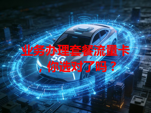 业务办理套餐流量卡，你选对了吗？