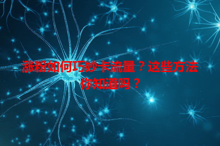 涨粉如何巧妙卡流量？这些方法你知道吗？