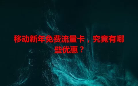 移动新年免费流量卡，究竟有哪些优惠？