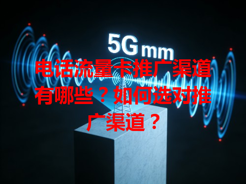 电话流量卡推广渠道有哪些？如何选对推广渠道？