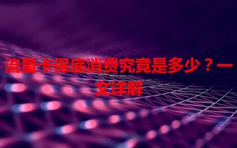 流量卡保底消费究竟是多少？一文详解