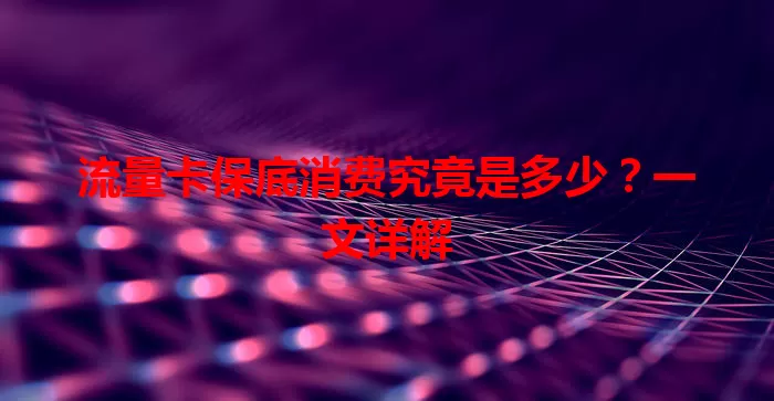 流量卡保底消费究竟是多少?一文详解
