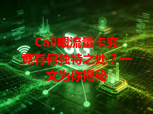 Call喂流量卡究竟有何独特之处？一文为你揭秘