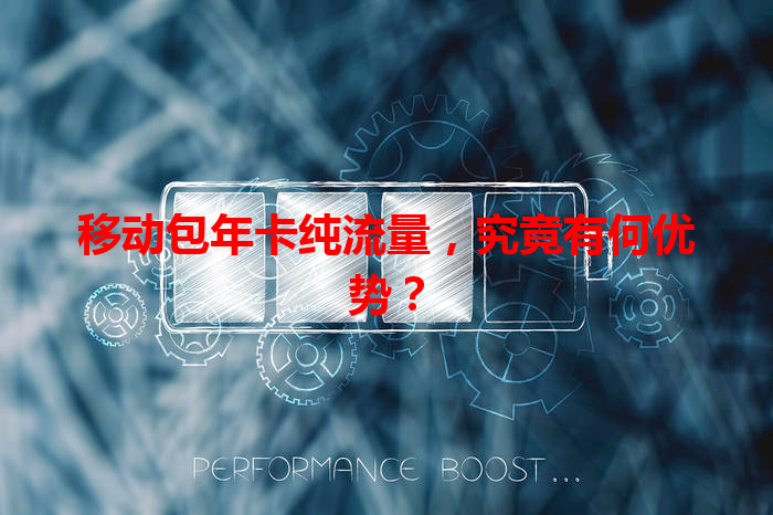 移动包年卡纯流量，究竟有何优势？