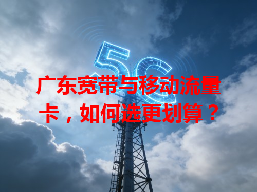 广东宽带与移动流量卡，如何选更划算？