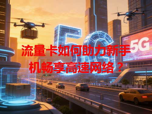 流量卡如何助力新手机畅享高速网络？
