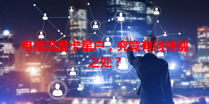 电信流量卡星户,究竟有何特别之处?