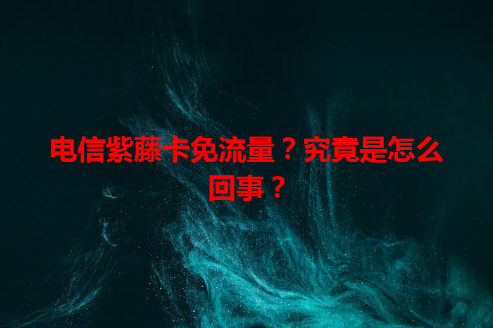 电信紫藤卡免流量？究竟是怎么回事？