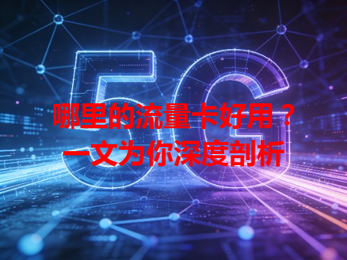 哪里的流量卡好用？一文为你深度剖析