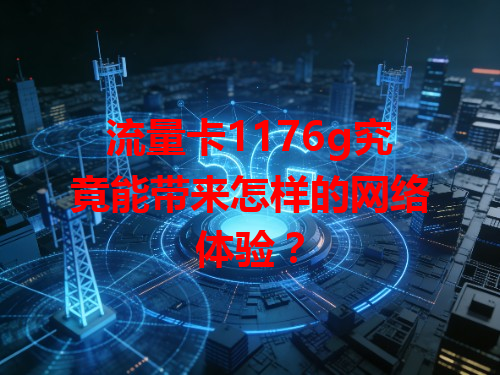 流量卡1176g究竟能带来怎样的网络体验？