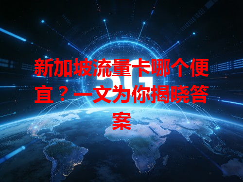 新加坡流量卡哪个便宜？一文为你揭晓答案