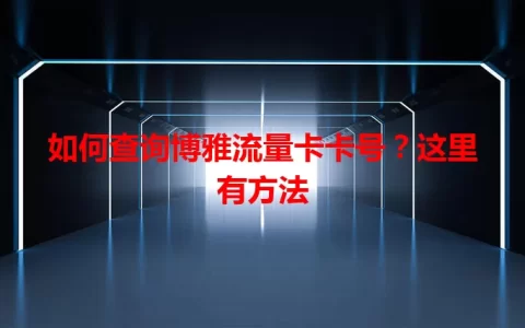 如何查询博雅流量卡卡号？这里有方法
