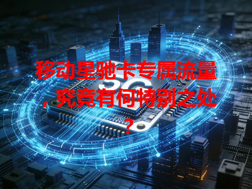 移动星驰卡专属流量，究竟有何特别之处？