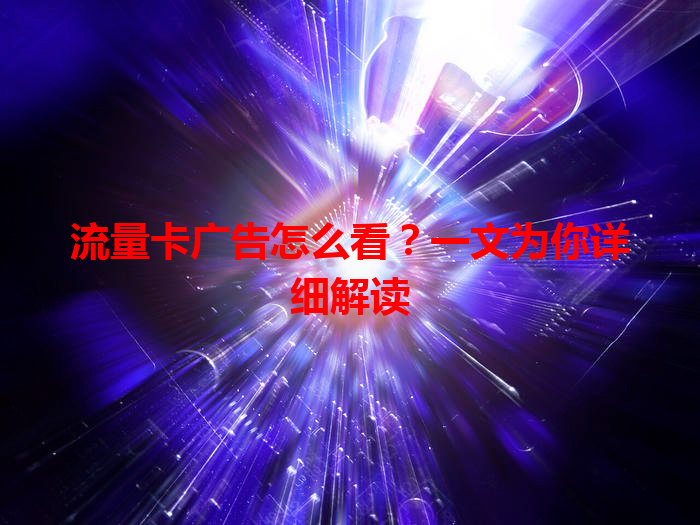 流量卡广告怎么看？一文为你详细解读