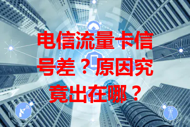 电信流量卡信号差？原因究竟出在哪？