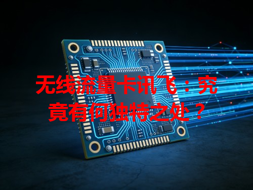 无线流量卡讯飞：究竟有何独特之处？