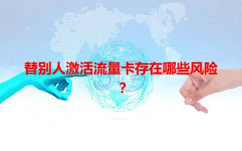 替别人激活流量卡存在哪些风险？