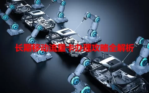 长期移动流量卡办理攻略全解析