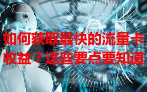 如何获取最快的流量卡收益？这些要点要知道