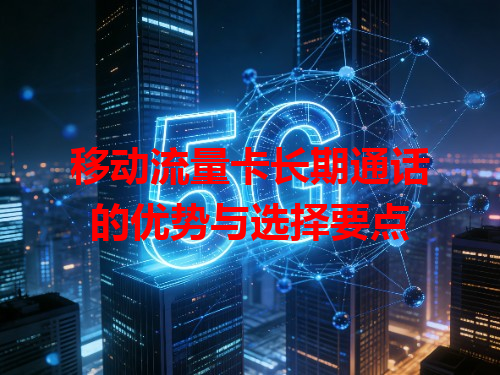 移动流量卡长期通话的优势与选择要点