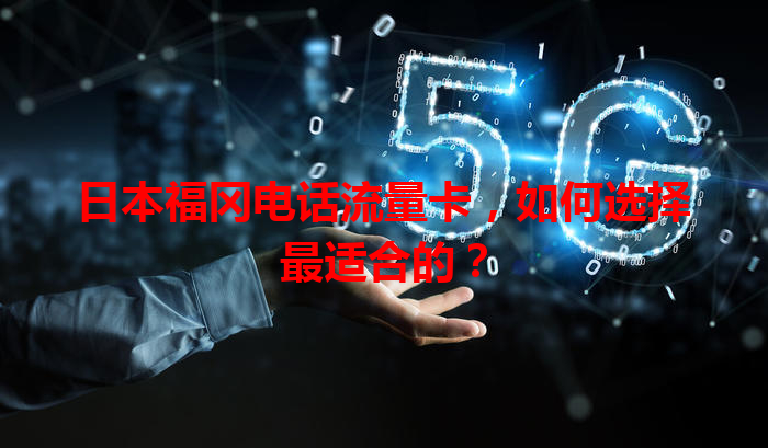 日本福冈电话流量卡，如何选择最适合的？