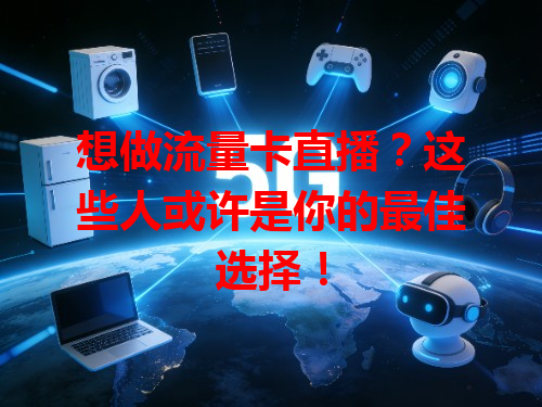 想做流量卡直播？这些人或许是你的最佳选择！
