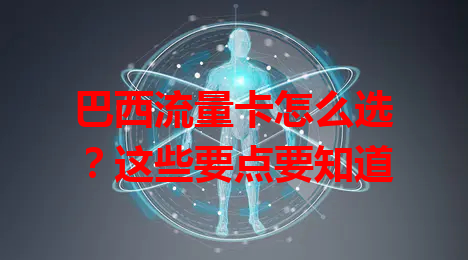 巴西流量卡怎么选？这些要点要知道