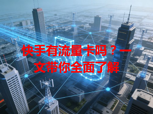 快手有流量卡吗？一文带你全面了解