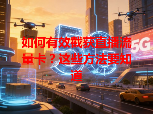 如何有效截获直播流量卡?这些方法要知道