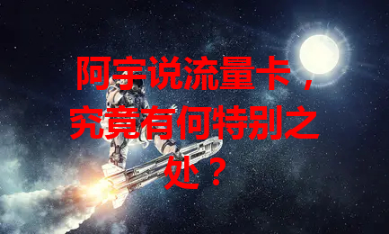 阿宇说流量卡，究竟有何特别之处？