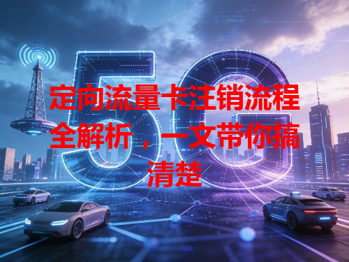 定向流量卡注销流程全解析，一文带你搞清楚