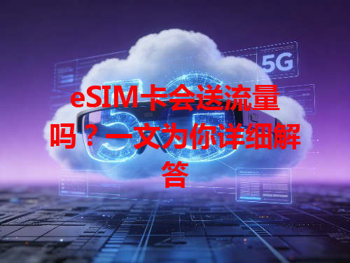 eSIM卡会送流量吗？一文为你详细解答