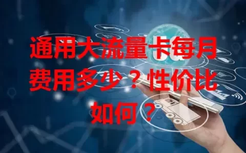 通用大流量卡每月费用多少？性价比如何？