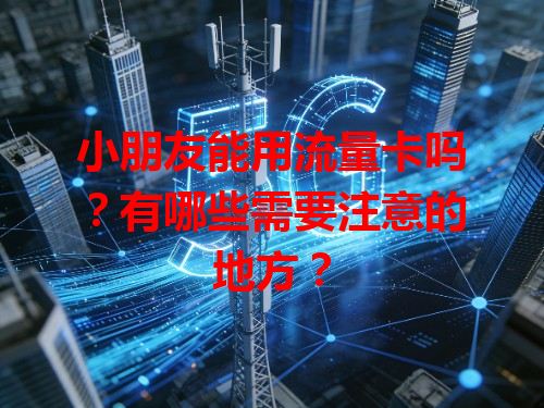 小朋友能用流量卡吗？有哪些需要注意的地方？