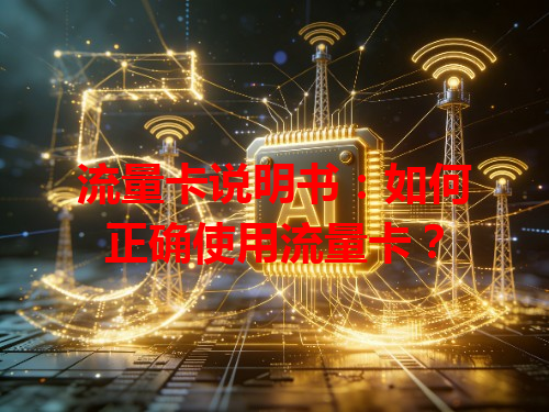 流量卡说明书：如何正确使用流量卡？