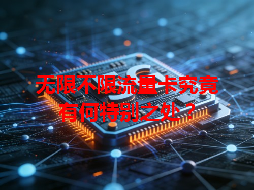 无限不限流量卡究竟有何特别之处？