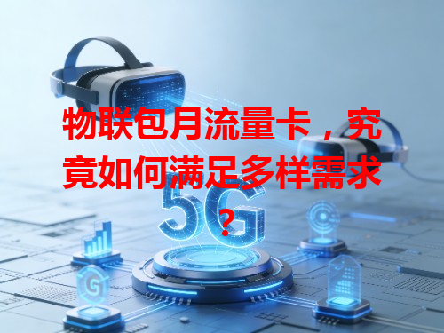 物联包月流量卡，究竟如何满足多样需求？