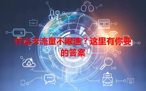 什么卡流量不限速？这里有你要的答案