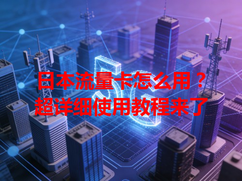 日本流量卡怎么用？超详细使用教程来了