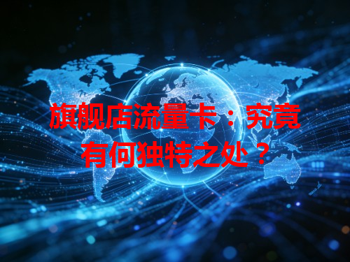 旗舰店流量卡：究竟有何独特之处？
