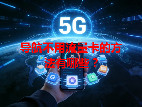 导航不用流量卡的方法有哪些？