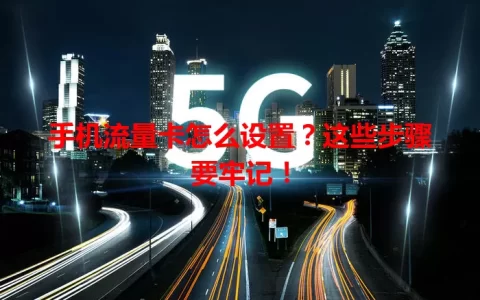 手机流量卡怎么设置？这些步骤要牢记！