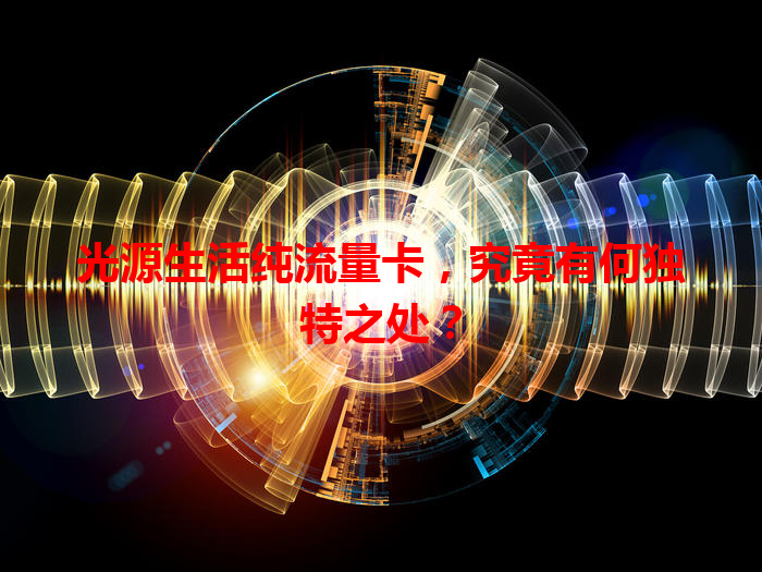 光源生活纯流量卡，究竟有何独特之处？