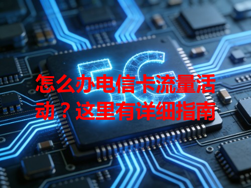 怎么办电信卡流量活动？这里有详细指南