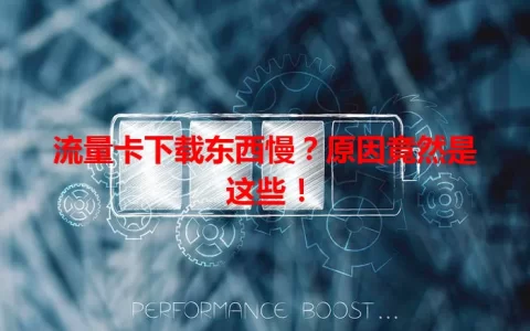流量卡下载东西慢？原因竟然是这些！