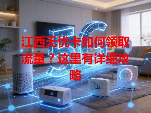 江西无忧卡如何领取流量？这里有详细攻略