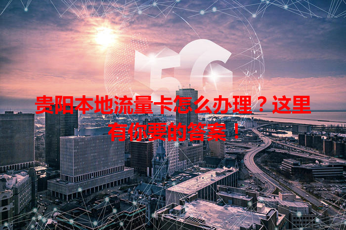 贵阳本地流量卡怎么办理？这里有你要的答案！