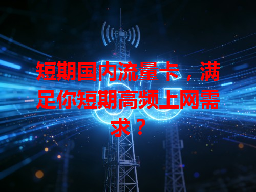 短期国内流量卡，满足你短期高频上网需求？