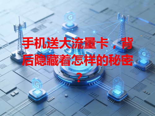 手机送大流量卡，背后隐藏着怎样的秘密？